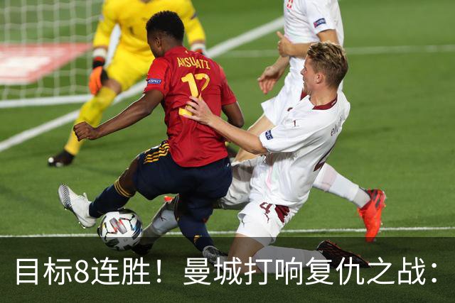 目标8连胜！曼城打响复仇之战：哈兰德回归 冲击英超7连斩