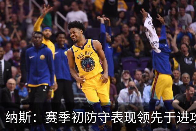 纳斯：赛季初防守表现领先于进攻很正常 球队需培养更好的默契