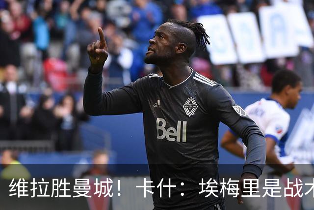 维拉胜曼城！卡什：埃梅里是战术天才 比赛中贴着多库不让他转身