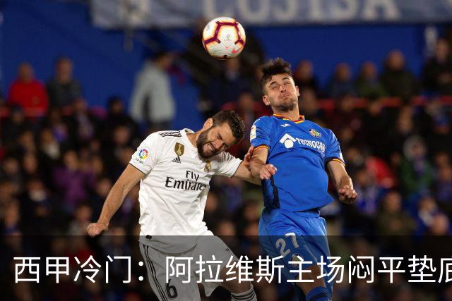 西甲冷门：阿拉维斯主场闷平垫底马拉加，12分仍居第7陷困境