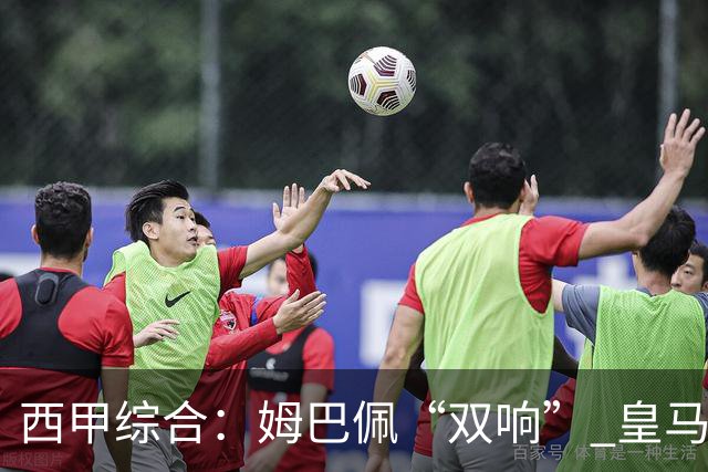 西甲综合：姆巴佩“双响” 皇马赢“国家德比”