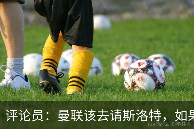 评论员：曼联该去请斯洛特，如果能请到就该立刻解雇卡里克