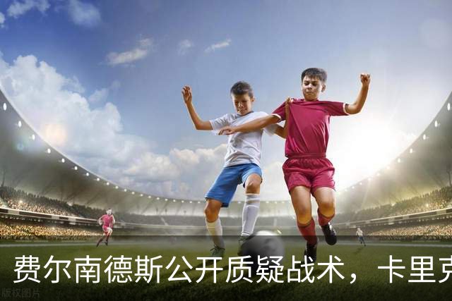 费尔南德斯公开质疑战术，卡里克回应是否撤队长