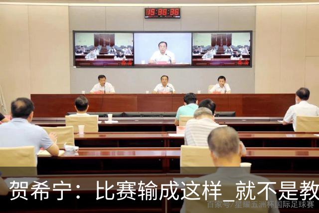 贺希宁：比赛输成这样 就不是教练组的问题 而是我们努力程度不够