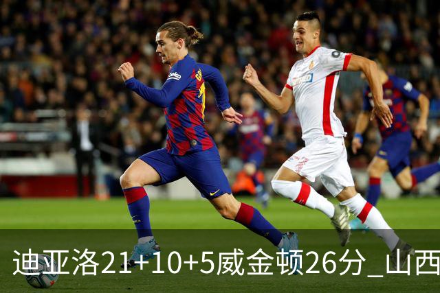 迪亚洛21+10+5威金顿26分 山西主场击败上海