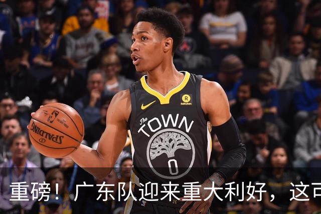 重磅！广东队迎来重大利好，这可是亚帅的内线答案！