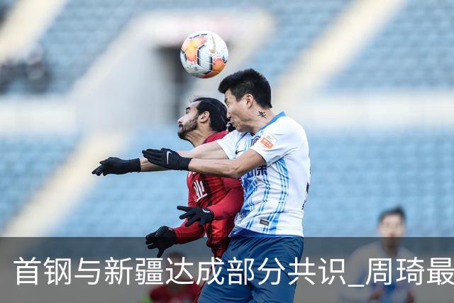 首钢与新疆达成部分共识 周琦最快下周被交易