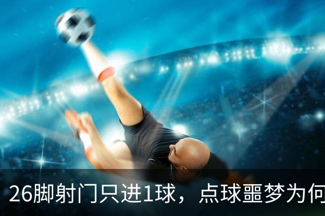 26脚射门只进1球，点球噩梦为何总缠阿森纳？