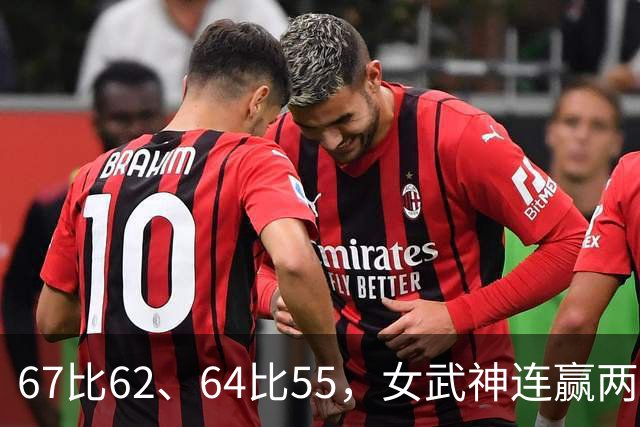 67比62、64比55，女武神连赢两场3比2反超