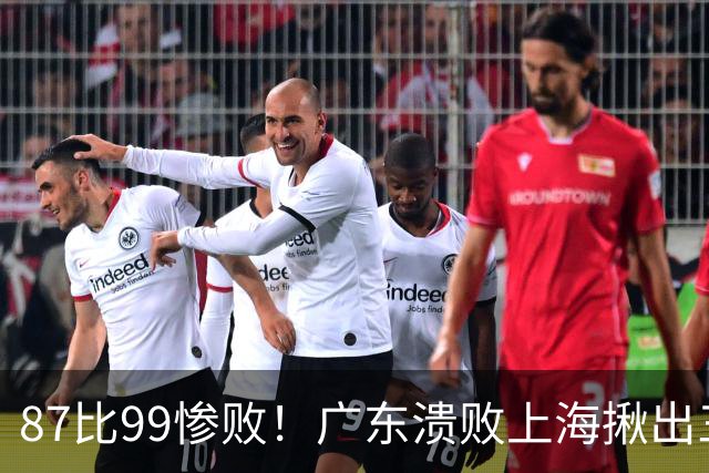 87比99惨败！广东溃败上海揪出三大罪人：11冠王被打回原形了？