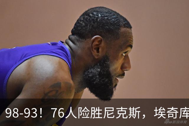 98-93！76人险胜尼克斯，埃奇库姆3分救命，42岁定海神针太香了