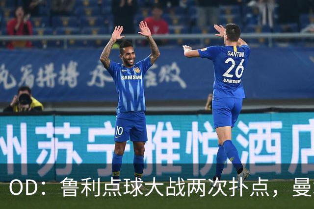 OD：鲁利点球大战两次扑点，曼城淘汰布莱顿晋级