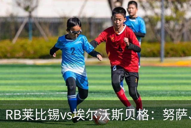 RB莱比锡vs埃尔沃斯贝格：努萨、威利-奥尔班首发，克拉滕马赫、凯德尔出战